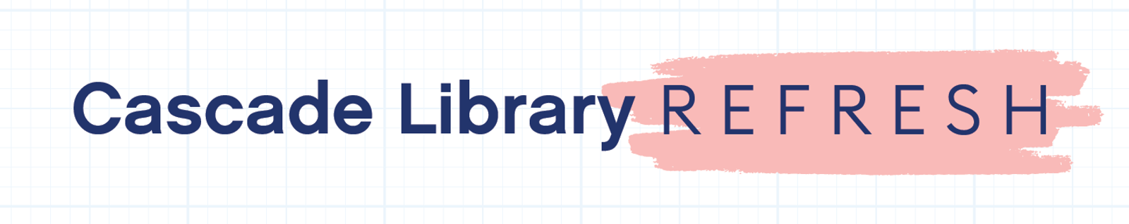   Cascade Library Refresh